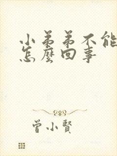 小弟弟不能硬是怎么回事