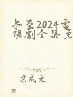 冬至2024电视剧全集免费观看高清