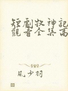 短剧牧神记免费观看全集高清