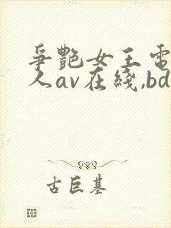 争艳女王电影成人av在线,bd国语日韩电影