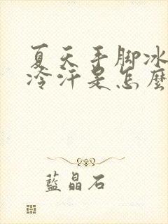 夏天手脚冰凉出冷汗是怎么回事