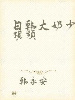 日韩大奶少妇性视频