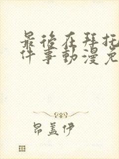 最后在拜托你一件事动漫免费观看