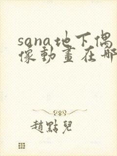 sana地下偶像动画在哪看完整版免费