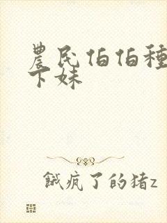 农民伯伯种田乡下妹