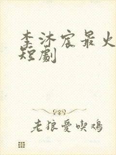 李沐宸最火十部短剧