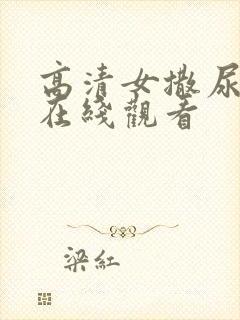 高清女撒尿视频在线观看