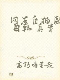 网友自拍 欧美 日韩 真实 另类