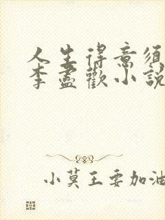 人生得意须尽欢李尽欢小说全文免费阅读