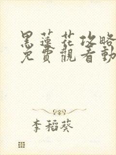 黑莲花攻略手册免费观看动漫