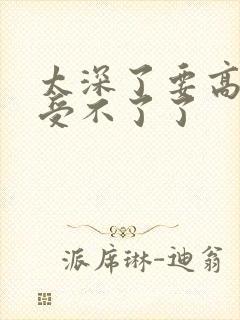 太深了要高潮了受不了了