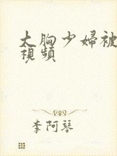 大胸少妇被内射视频