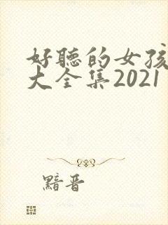 好听的女孩名字大全集2021