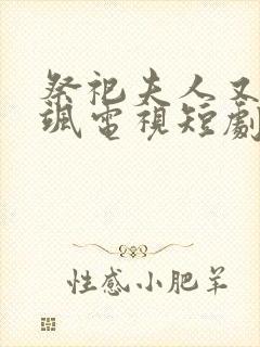 祭祀夫人又美又飒电视短剧在线看