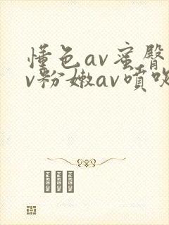 懂色av蜜臀av粉嫩av喷吹