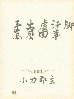 手出虚汗脚冰凉怎么回事