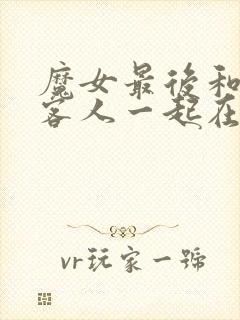 魔女最后和那个客人一起在线观看免费全集