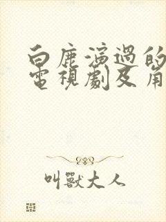 白鹿演过的所有电视剧及角色封面