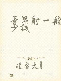 看早射一般的多少钱