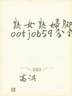 熟女熟妇脚交footjob59分钟