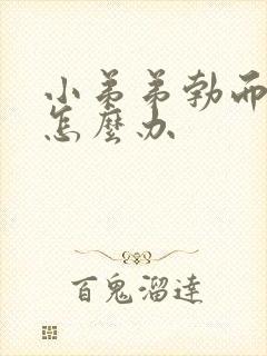 小弟弟勃而不坚怎么办