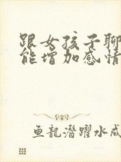 跟女孩子聊什么能增加感情