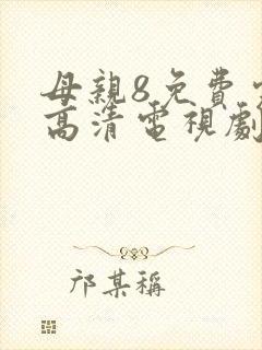 母亲8免费完整高清电视剧在线看视频