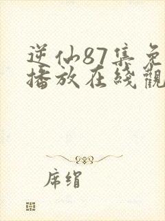 逆仙87集免费播放在线观看