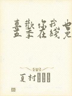 喜欢你我也是第五季在线免费观看