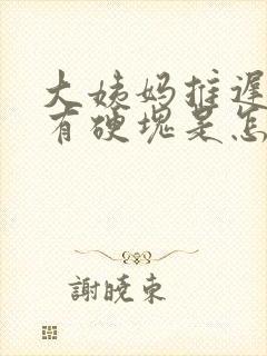 大姨妈推迟胸部有硬块是怎么回事呢