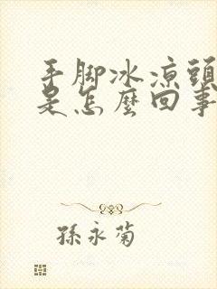 手脚冰凉头冒汗是怎么回事