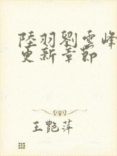 陆羽刘云峰最新更新章节