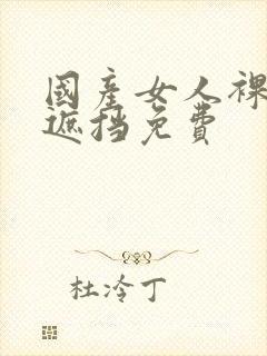 国产女人裸体无遮挡免费