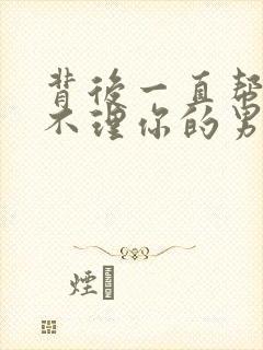 背后一直帮你却不理你的男人封面