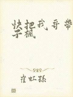 快把我哥带走张子枫