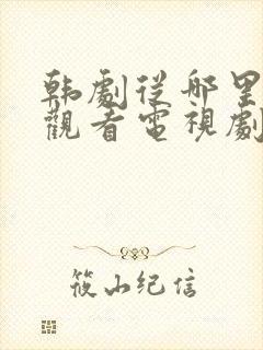 韩剧从哪里免费观看电视剧