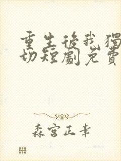 重生后我独掌一切短剧免费观看