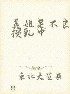 义姐是不良妈妈授乳中