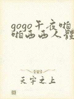 gogo午夜啪啪西西人体大尺度大胆高清