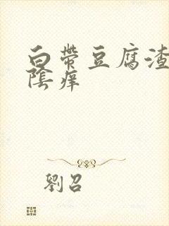 白带豆腐渣 外阴痒