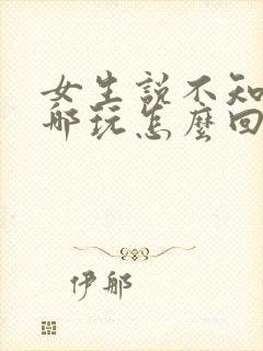 女生说不知道去哪玩怎么回复封面