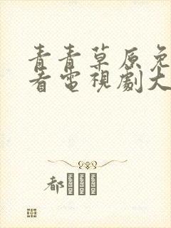 青青草原免费观看电视剧大全