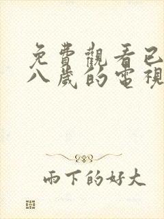 免费观看已满十八岁的电视剧有哪些呢