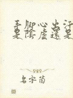 手脚心出汗怕冷是阴虚还是阳虚