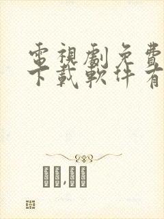 电视剧免费观看下载软件有哪些