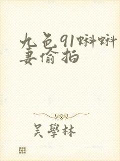 九色91蝌蚪人妻偷拍