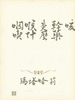 咽喉炎干咳无痰吃什么药