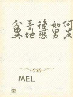 分手后如何挽回异地恋男友