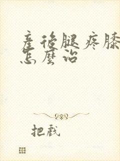 产后腿疼膝盖疼怎么治