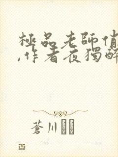 极品老师俏校花,作者夜独醉